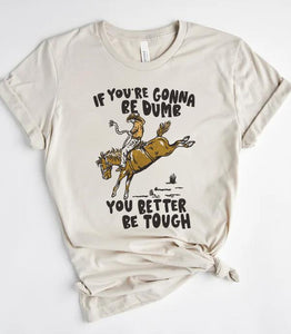 If You're Gonna Be Dumb Be Tough Short Sleeve Tshirt