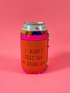 I DIDN'T TEXT YOU MY DRINK DID REGULAR CAN KOOZIE