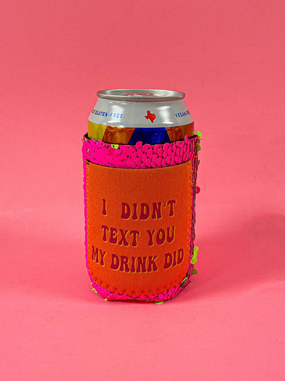 I DIDN'T TEXT YOU MY DRINK DID REGULAR CAN KOOZIE