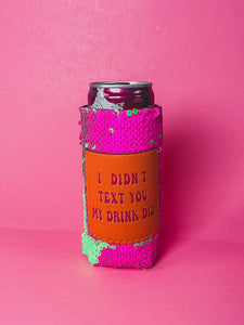 I DIDN'T TEXT YOU MY DRINK DID SLIM CAN COOLER